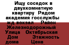 Ищу соседок в двухкомнатную квартиру. Рядом академия госслужбы, жд вокзал. › Район ­ Железнодорожный › Улица ­ Октябрьская › Дом ­ 29 › Этажность дома ­ 5 › Цена ­ 8 000 - Курская обл., Курск г. Недвижимость » Квартиры аренда   . Курская обл.,Курск г.